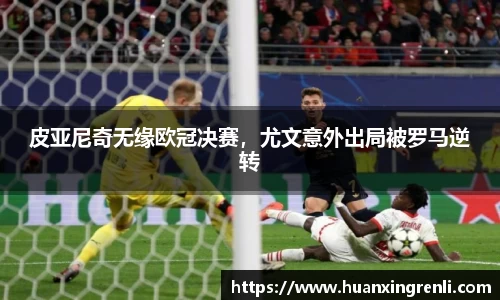 皮亚尼奇无缘欧冠决赛，尤文意外出局被罗马逆转