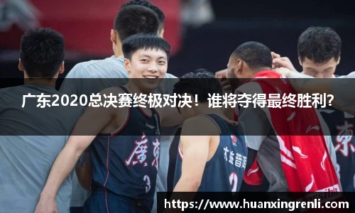 广东2020总决赛终极对决！谁将夺得最终胜利？