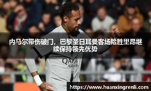 内马尔带伤破门，巴黎圣日耳曼客场险胜里昂继续保持领先优势