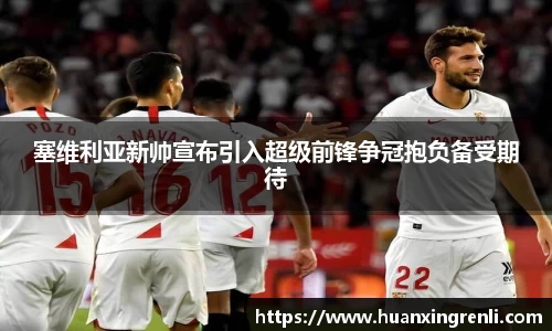 塞维利亚新帅宣布引入超级前锋争冠抱负备受期待