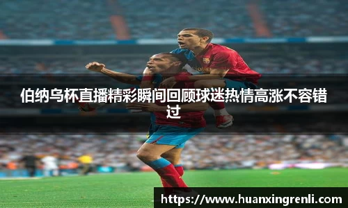 伯纳乌杯直播精彩瞬间回顾球迷热情高涨不容错过