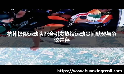 杭州极限运动队配合引发热议运动员间默契与争议并存
