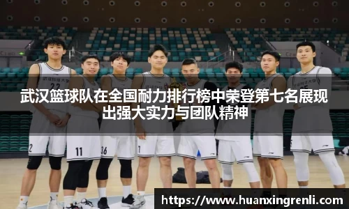 武汉篮球队在全国耐力排行榜中荣登第七名展现出强大实力与团队精神