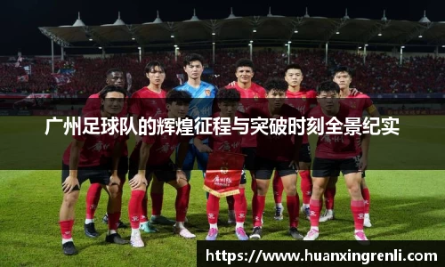 广州足球队的辉煌征程与突破时刻全景纪实