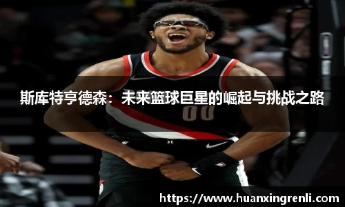 斯库特亨德森：未来篮球巨星的崛起与挑战之路