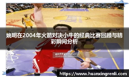 姚明在2004年火箭对决小牛的经典比赛回顾与精彩瞬间分析