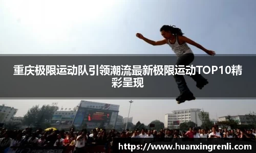 重庆极限运动队引领潮流最新极限运动TOP10精彩呈现