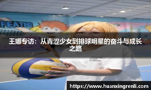 王娜专访：从青涩少女到排球明星的奋斗与成长之路