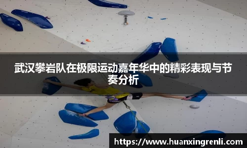 武汉攀岩队在极限运动嘉年华中的精彩表现与节奏分析
