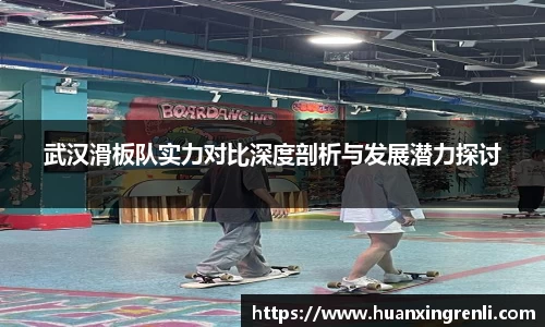 武汉滑板队实力对比深度剖析与发展潜力探讨